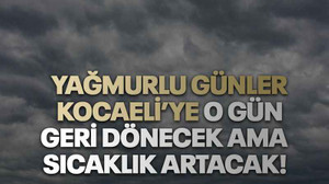 Yağmurlu günler Kocaeli’ye o gün geri dönecek ama sıcaklık artacak!